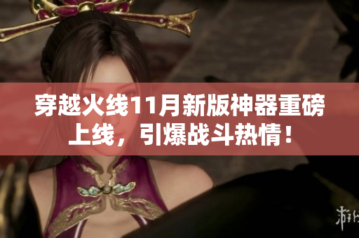 穿越火线11月新版神器重磅上线，引爆战斗热情！