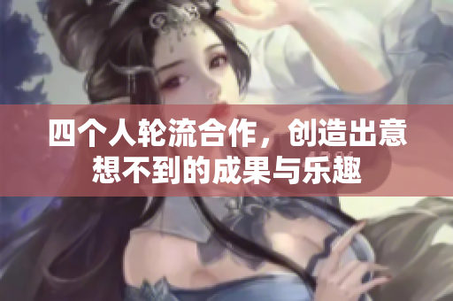 四个人轮流合作，创造出意想不到的成果与乐趣