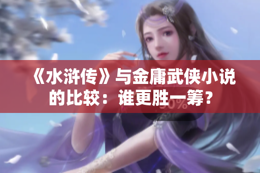 《水浒传》与金庸武侠小说的比较：谁更胜一筹？