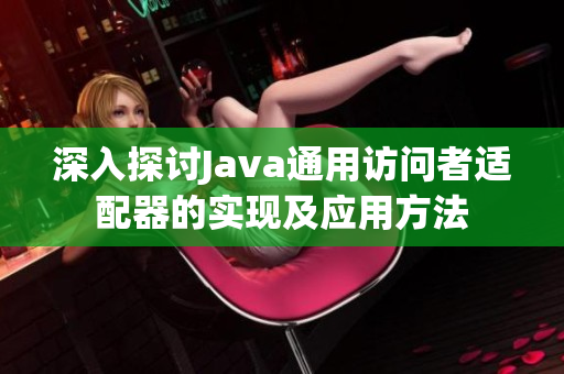 深入探讨Java通用访问者适配器的实现及应用方法