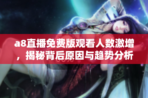 a8直播免费版观看人数激增，揭秘背后原因与趋势分析