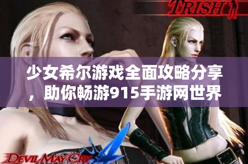 少女希尔游戏全面攻略分享，助你畅游915手游网世界