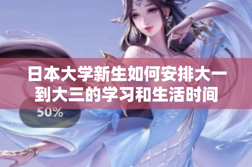 日本大学新生如何安排大一到大三的学习和生活时间