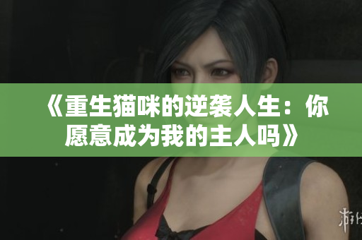《重生猫咪的逆袭人生：你愿意成为我的主人吗》