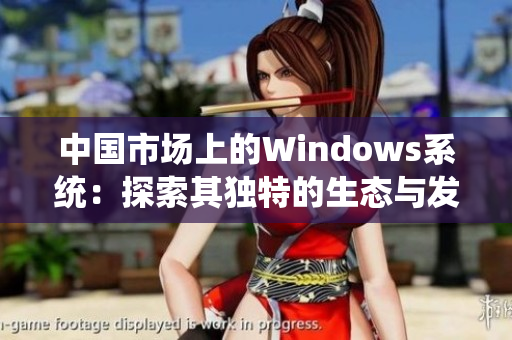 中国市场上的Windows系统：探索其独特的生态与发展潜力