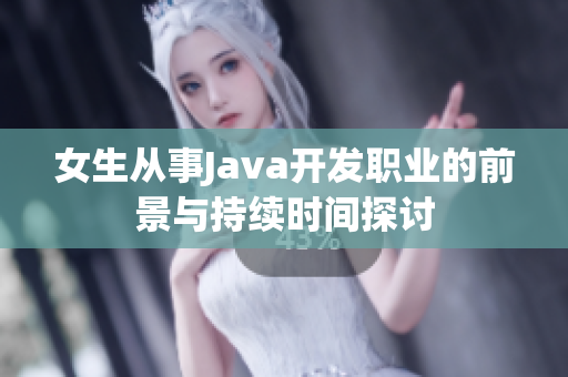 女生从事Java开发职业的前景与持续时间探讨