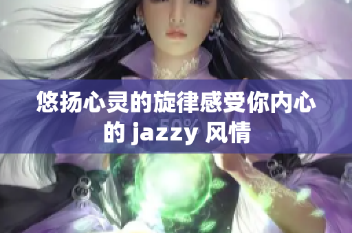 悠扬心灵的旋律感受你内心的 jazzy 风情