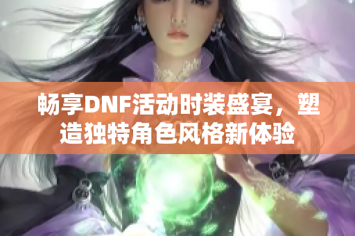 畅享DNF活动时装盛宴，塑造独特角色风格新体验