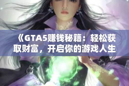 《GTA5赚钱秘籍：轻松获取财富，开启你的游戏人生》