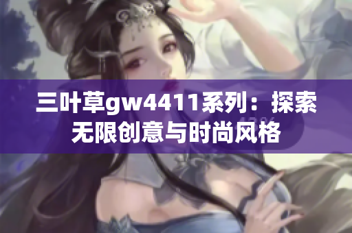 三叶草gw4411系列：探索无限创意与时尚风格