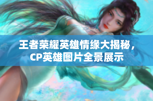 王者荣耀英雄情缘大揭秘，CP英雄图片全景展示