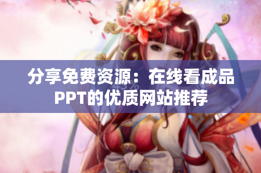 分享免费资源：在线看成品PPT的优质网站推荐