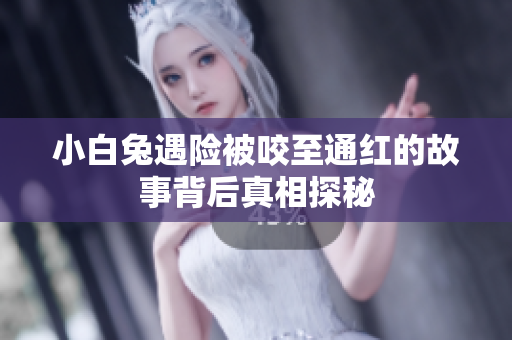 小白兔遇险被咬至通红的故事背后真相探秘