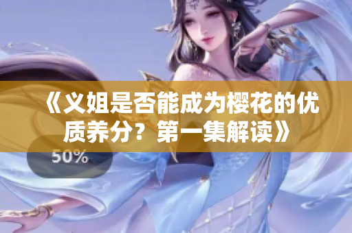 《义姐是否能成为樱花的优质养分？第一集解读》