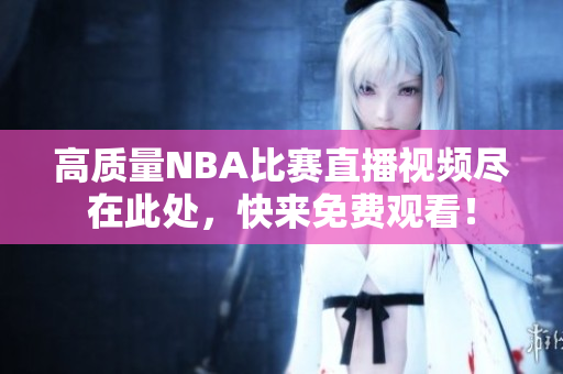 高质量NBA比赛直播视频尽在此处，快来免费观看！