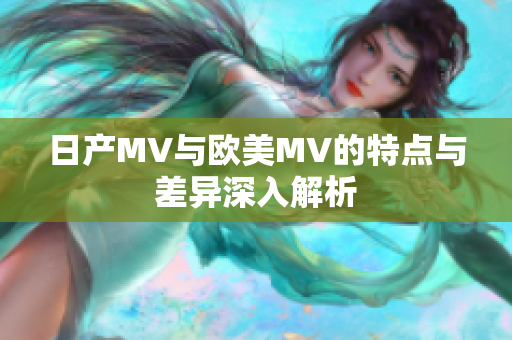 日产MV与欧美MV的特点与差异深入解析