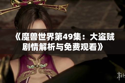 《魔兽世界第49集：大盗贼剧情解析与免费观看》