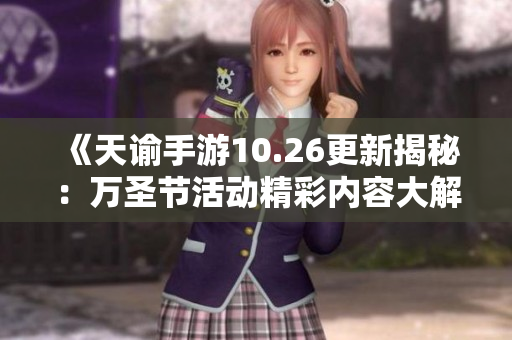 《天谕手游10.26更新揭秘：万圣节活动精彩内容大解析》