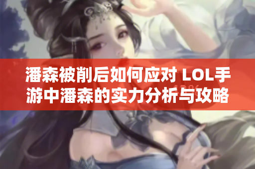 潘森被削后如何应对 LOL手游中潘森的实力分析与攻略分享