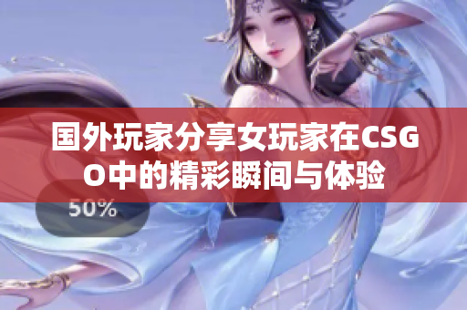 国外玩家分享女玩家在CSGO中的精彩瞬间与体验