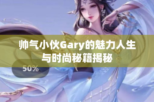 帅气小伙Gary的魅力人生与时尚秘籍揭秘
