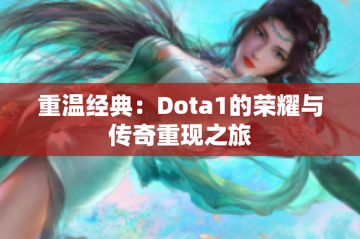 重温经典：Dota1的荣耀与传奇重现之旅