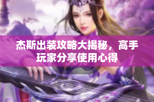 杰斯出装攻略大揭秘，高手玩家分享使用心得