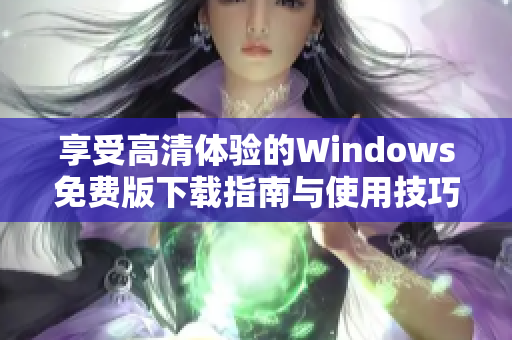 享受高清体验的Windows免费版下载指南与使用技巧