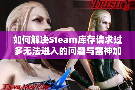 如何解决Steam库存请求过多无法进入的问题与雷神加速器的效果