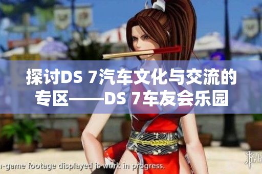 探讨DS 7汽车文化与交流的专区——DS 7车友会乐园