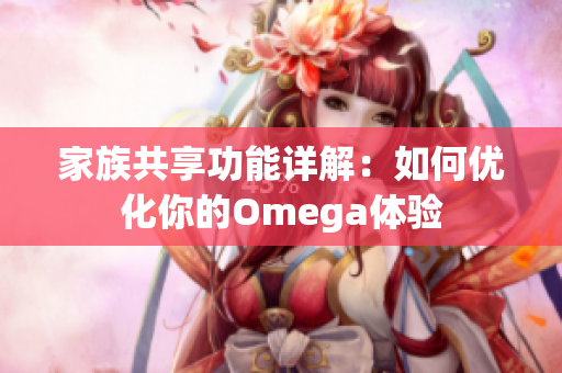 家族共享功能详解：如何优化你的Omega体验
