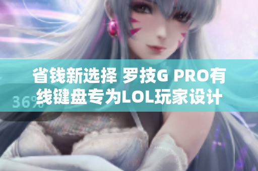 省钱新选择 罗技G PRO有线键盘专为LOL玩家设计