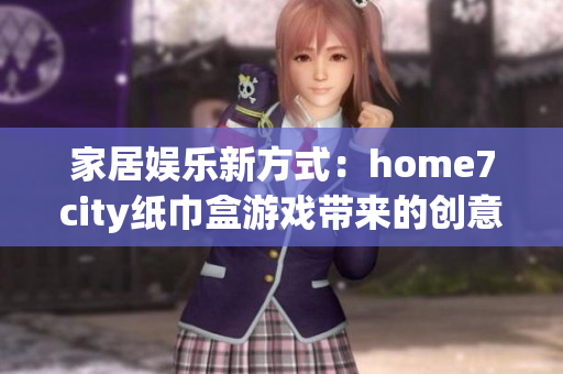 家居娱乐新方式：home7city纸巾盒游戏带来的创意乐趣