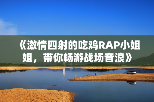 《激情四射的吃鸡RAP小姐姐，带你畅游战场音浪》