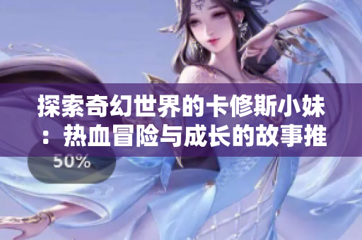 探索奇幻世界的卡修斯小妹：热血冒险与成长的故事推荐