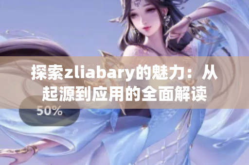 探索zliabary的魅力：从起源到应用的全面解读