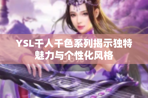 YSL千人千色系列揭示独特魅力与个性化风格