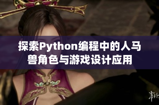 探索Python编程中的人马兽角色与游戏设计应用