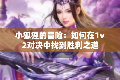 小狐狸的冒险：如何在1v2对决中找到胜利之道