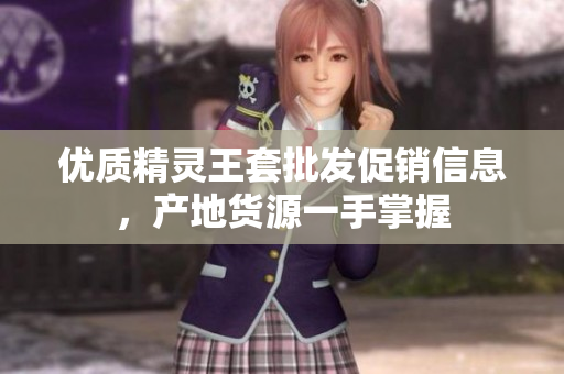 优质精灵王套批发促销信息，产地货源一手掌握