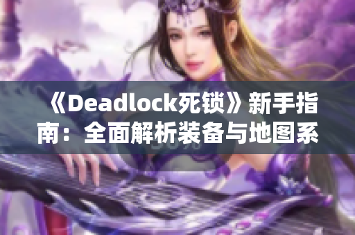 《Deadlock死锁》新手指南：全面解析装备与地图系统玩法
