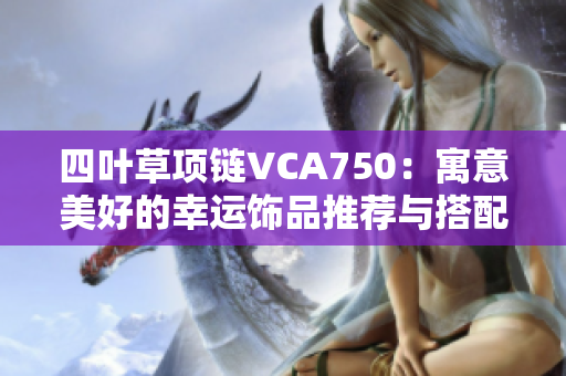 四叶草项链VCA750：寓意美好的幸运饰品推荐与搭配方式