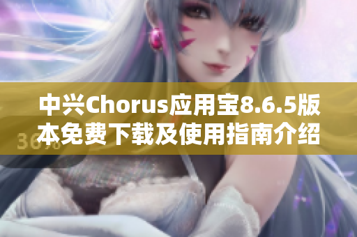 中兴Chorus应用宝8.6.5版本免费下载及使用指南介绍