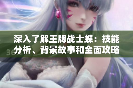 深入了解王牌战士蝶：技能分析、背景故事和全面攻略解析