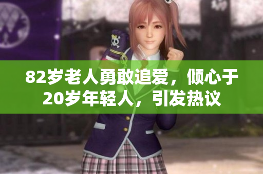 82岁老人勇敢追爱，倾心于20岁年轻人，引发热议