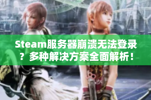 Steam服务器崩溃无法登录？多种解决方案全面解析！