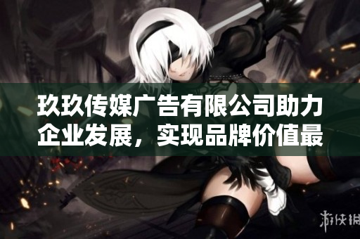 玖玖传媒广告有限公司助力企业发展，实现品牌价值最大化