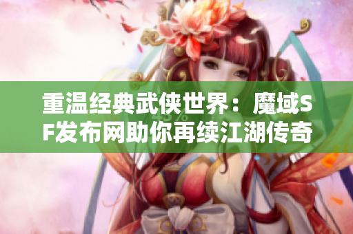 重温经典武侠世界：魔域SF发布网助你再续江湖传奇