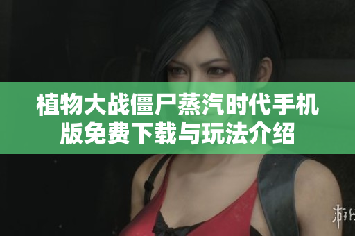 植物大战僵尸蒸汽时代手机版免费下载与玩法介绍