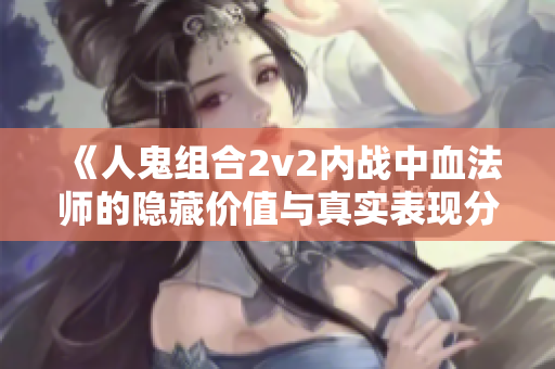 《人鬼组合2v2内战中血法师的隐藏价值与真实表现分析》